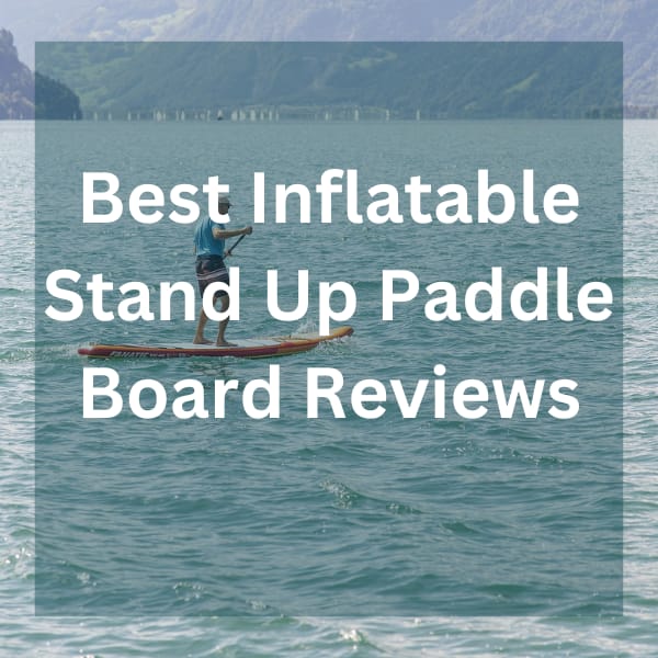 Best Inflatable Stand Up Paddle Board Reviews